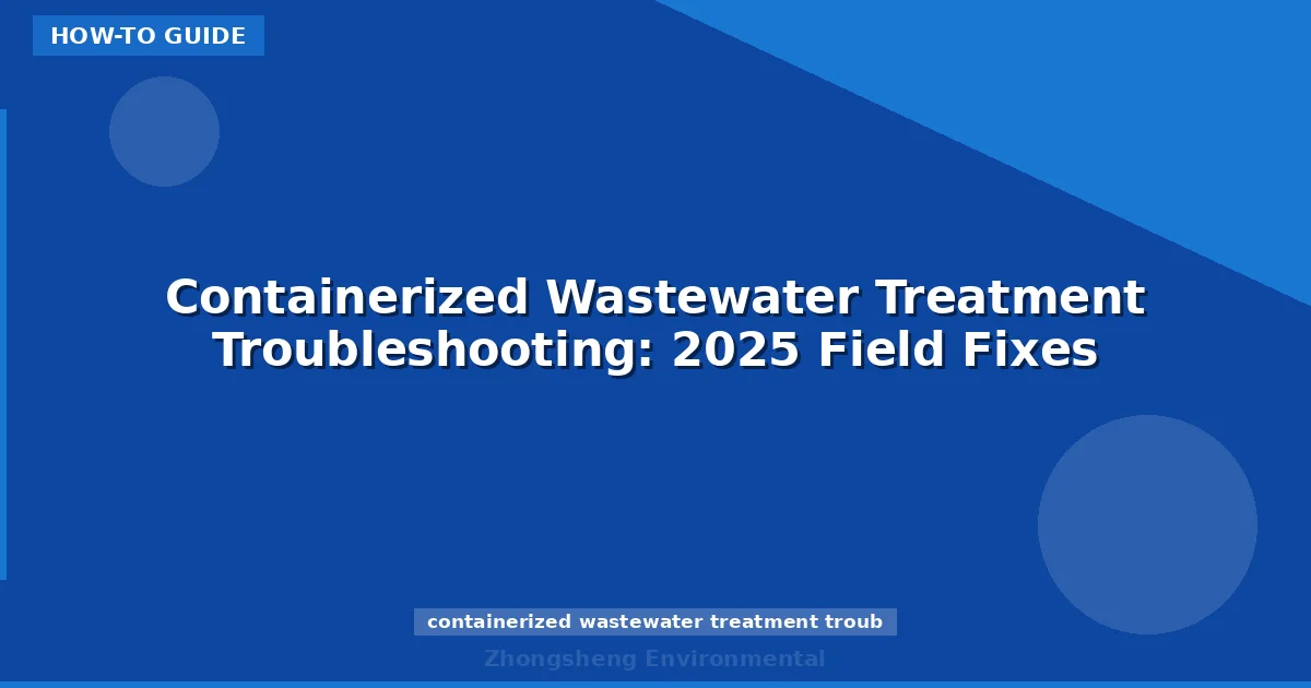 Containerized Wastewater Treatment Troubleshooting: 2025 Field Fixes
