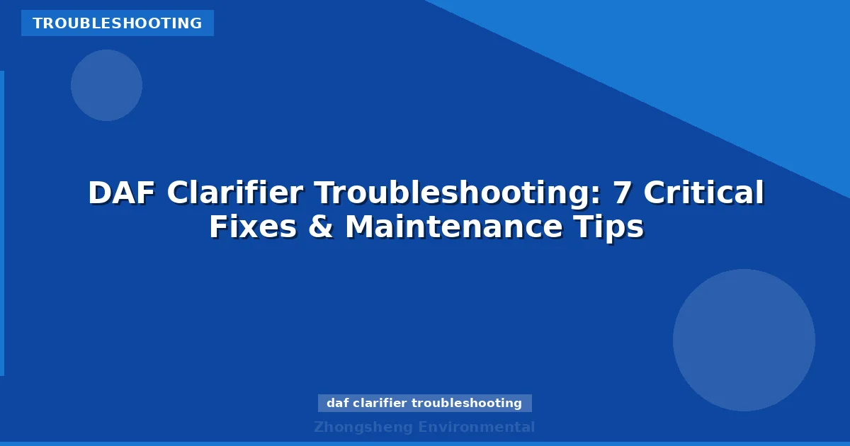 DAF Clarifier Troubleshooting: 7 Critical Fixes & Maintenance Tips