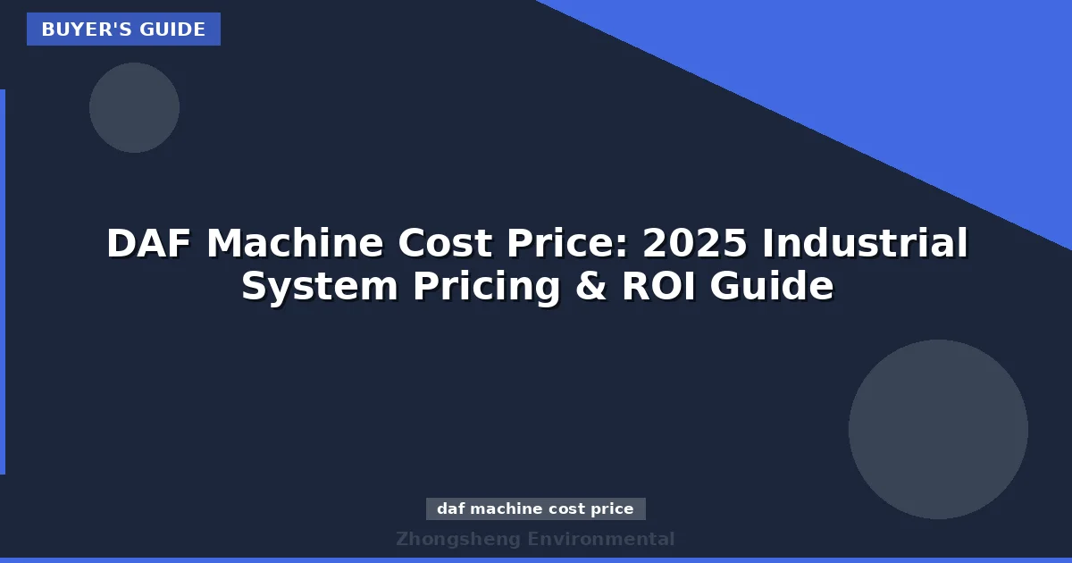 DAF Machine Cost Price: 2025 Industrial System Pricing & ROI Guide