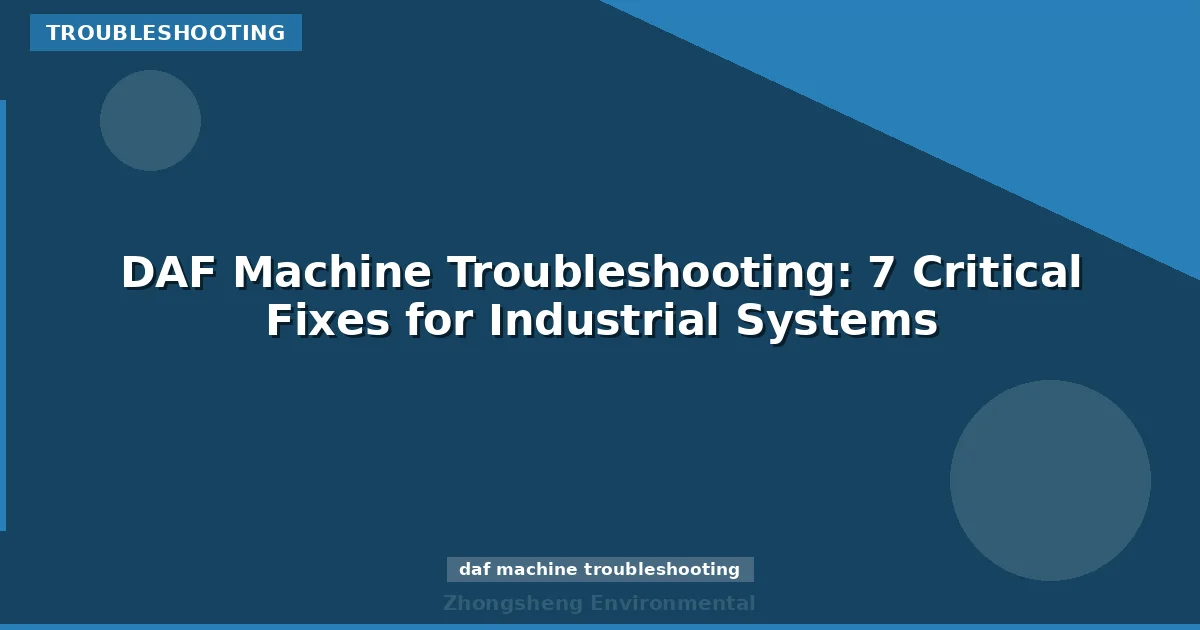 DAF Machine Troubleshooting: 7 Critical Fixes for Industrial Systems