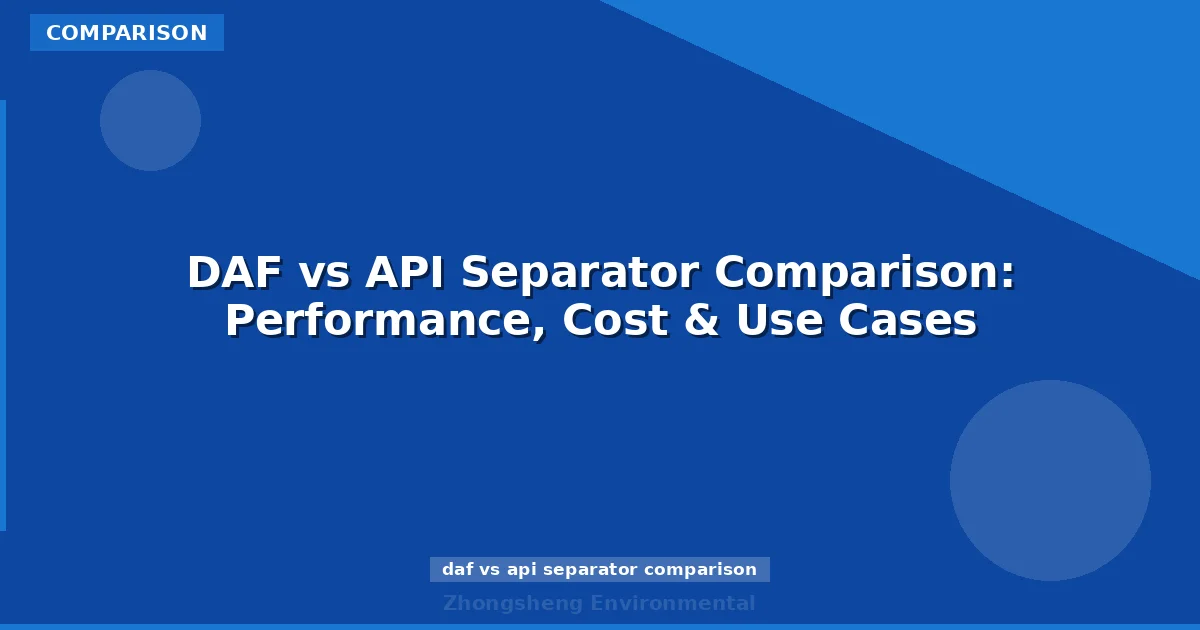 DAF vs API Separator Comparison: Performance, Cost & Use Cases