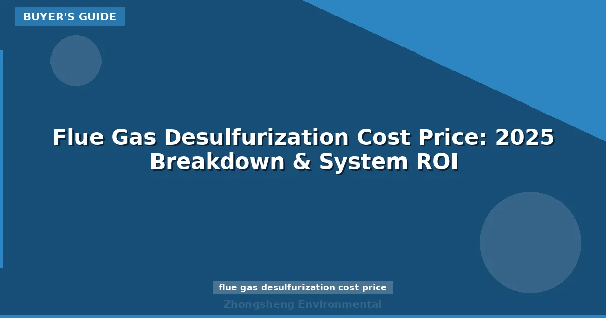 Flue Gas Desulfurization Cost Price: 2025 Breakdown & System ROI