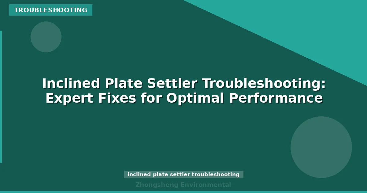 Inclined Plate Settler Troubleshooting: Expert Fixes for Optimal Performance