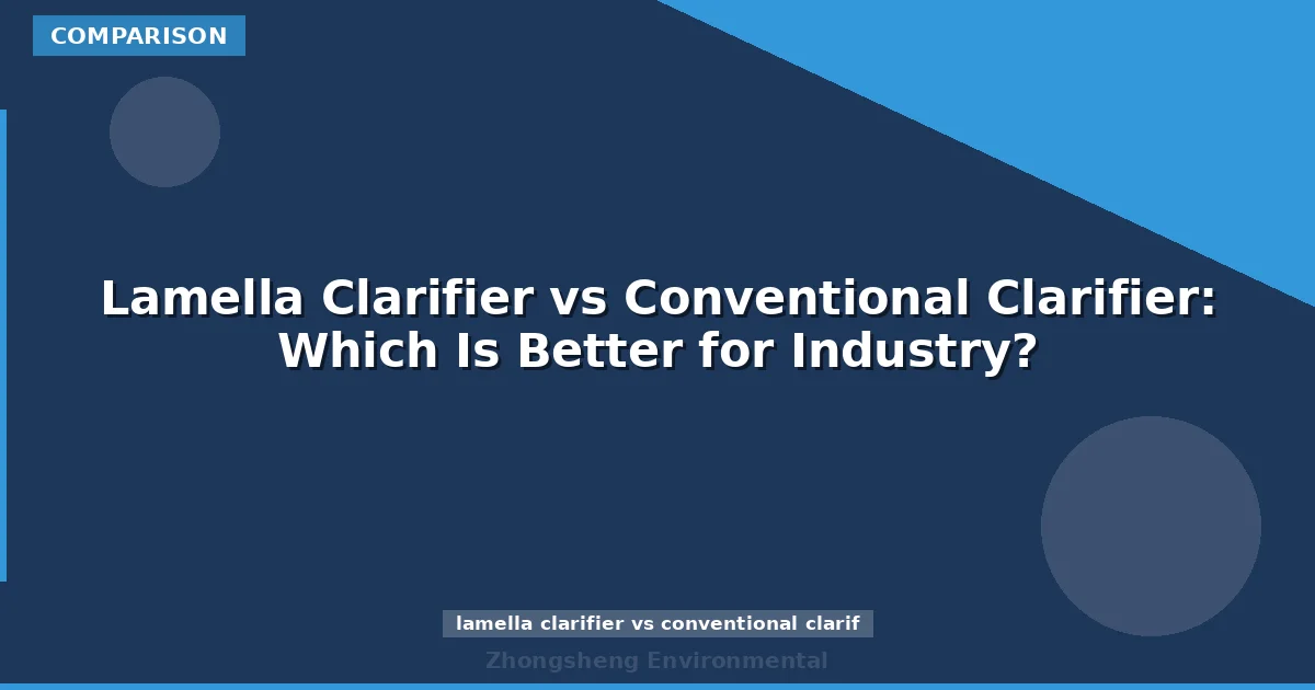Lamella Clarifier vs Conventional Clarifier: Which Is Better for Industry?