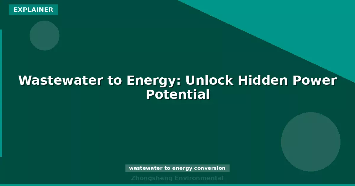 Wastewater to Energy: Unlock Hidden Power Potential