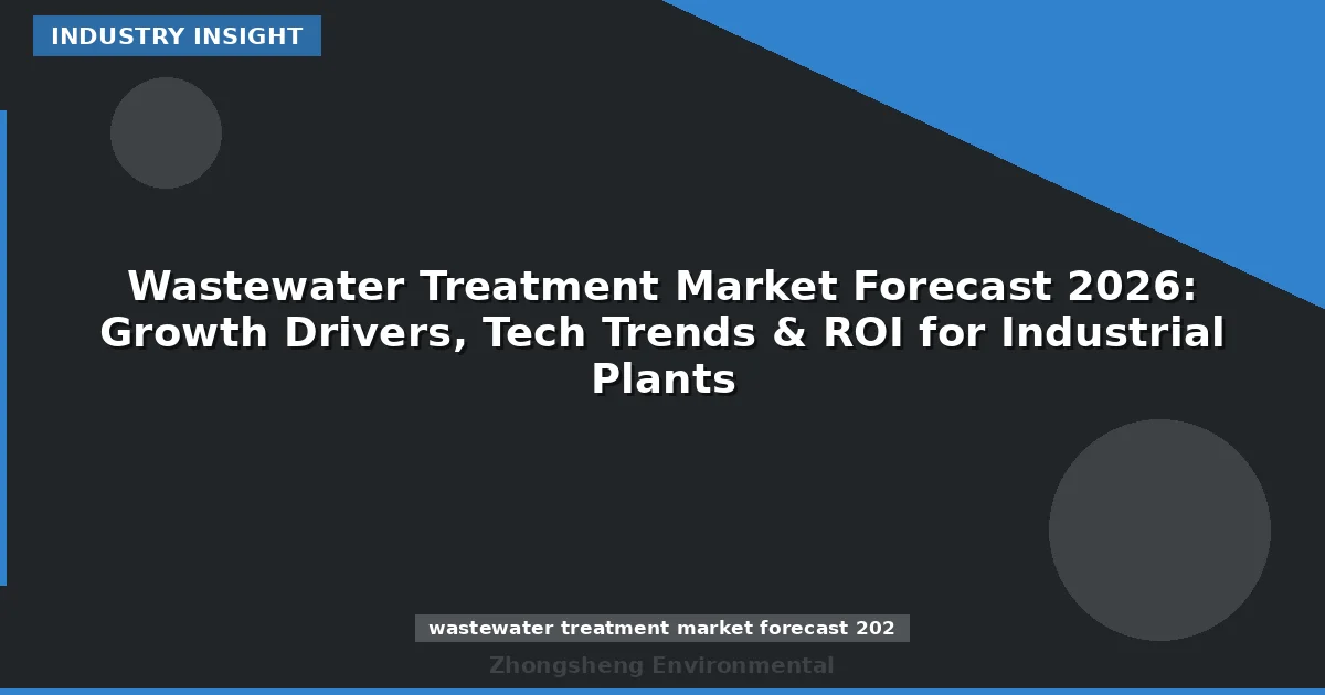 Wastewater Treatment Market Forecast 2026: Growth Drivers, Tech Trends & ROI for Industrial Plants