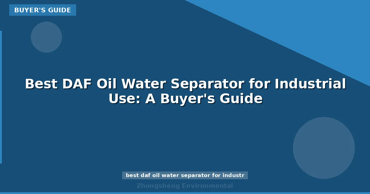 Best DAF Oil Water Separator for Industrial Use: A Buyer's Guide