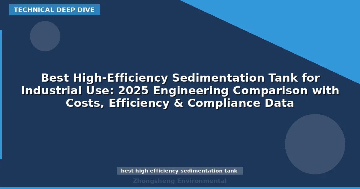 Best High-Efficiency Sedimentation Tank for Industrial Use: 2025 Engineering Comparison with Costs, Efficiency & Compliance Data