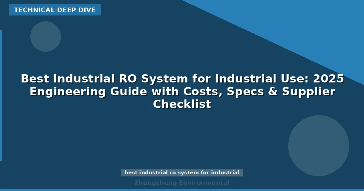 Best Industrial RO System for Industrial Use: 2025 Engineering Guide with Costs, Specs & Supplier Checklist