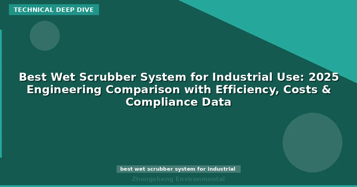 Best Wet Scrubber System for Industrial Use: 2025 Engineering Comparison with Efficiency, Costs & Compliance Data