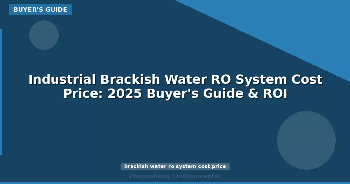 Industrial Brackish Water RO System Cost Price: 2025 Buyer's Guide & ROI