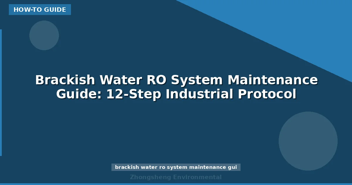 Brackish Water RO System Maintenance Guide: 12-Step Industrial Protocol