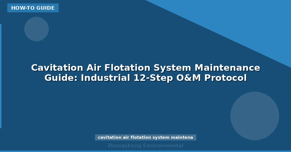 Cavitation Air Flotation System Maintenance Guide: Industrial 12-Step O&M Protocol