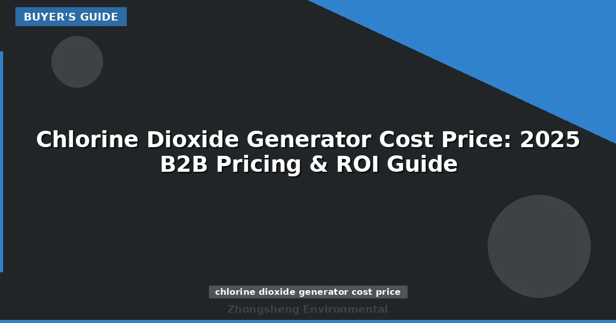 Chlorine Dioxide Generator Cost Price: 2025 B2B Pricing & ROI Guide