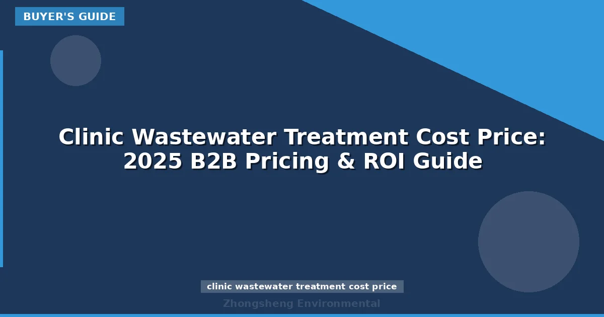 Clinic Wastewater Treatment Cost Price: 2025 B2B Pricing & ROI Guide