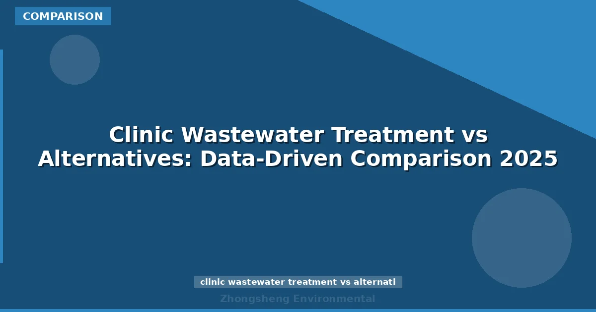 Clinic Wastewater Treatment vs Alternatives: Data-Driven Comparison 2025