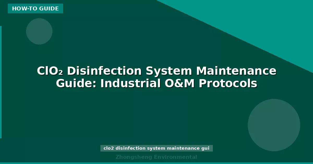 ClO₂ Disinfection System Maintenance Guide: Industrial O&M Protocols