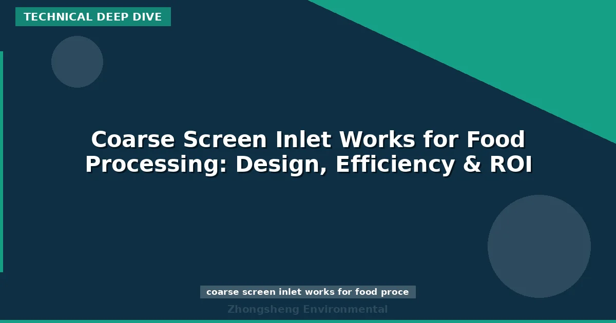 Coarse Screen Inlet Works for Food Processing: Design, Efficiency & ROI