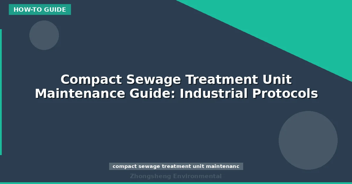 Compact Sewage Treatment Unit Maintenance Guide: Industrial Protocols