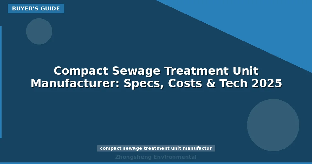 Compact Sewage Treatment Unit Manufacturer: Specs, Costs & Tech 2025