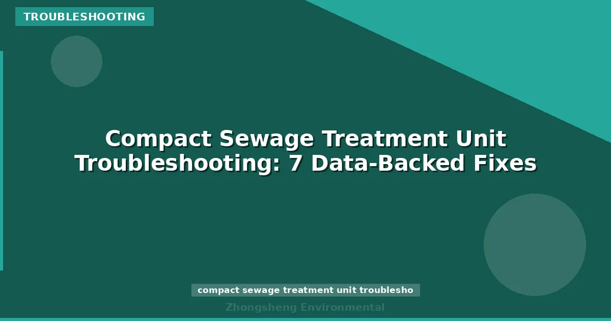 Compact Sewage Treatment Unit Troubleshooting: 7 Data-Backed Fixes