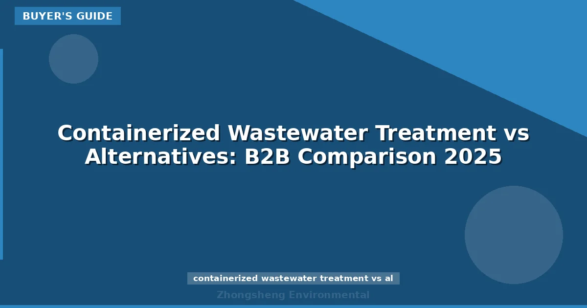 Containerized Wastewater Treatment vs Alternatives: B2B Comparison 2025