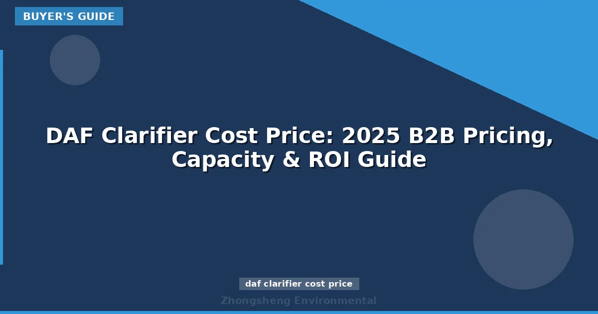 DAF Clarifier Cost Price: 2025 B2B Pricing, Capacity & ROI Guide