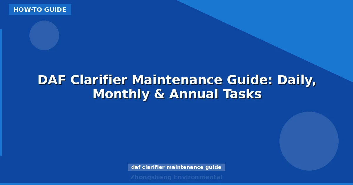 DAF Clarifier Maintenance Guide: Daily, Monthly & Annual Tasks