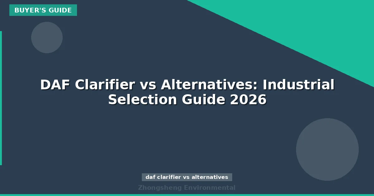DAF Clarifier vs Alternatives: Industrial Selection Guide 2026