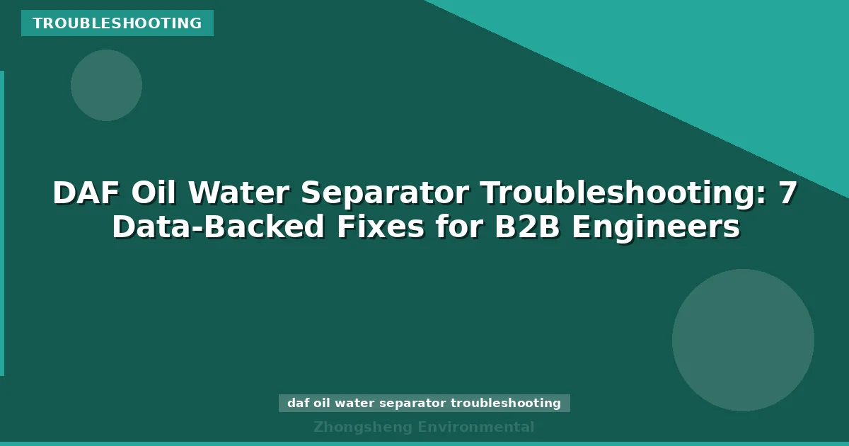 DAF Oil Water Separator Troubleshooting: 7 Data-Backed Fixes for B2B Engineers