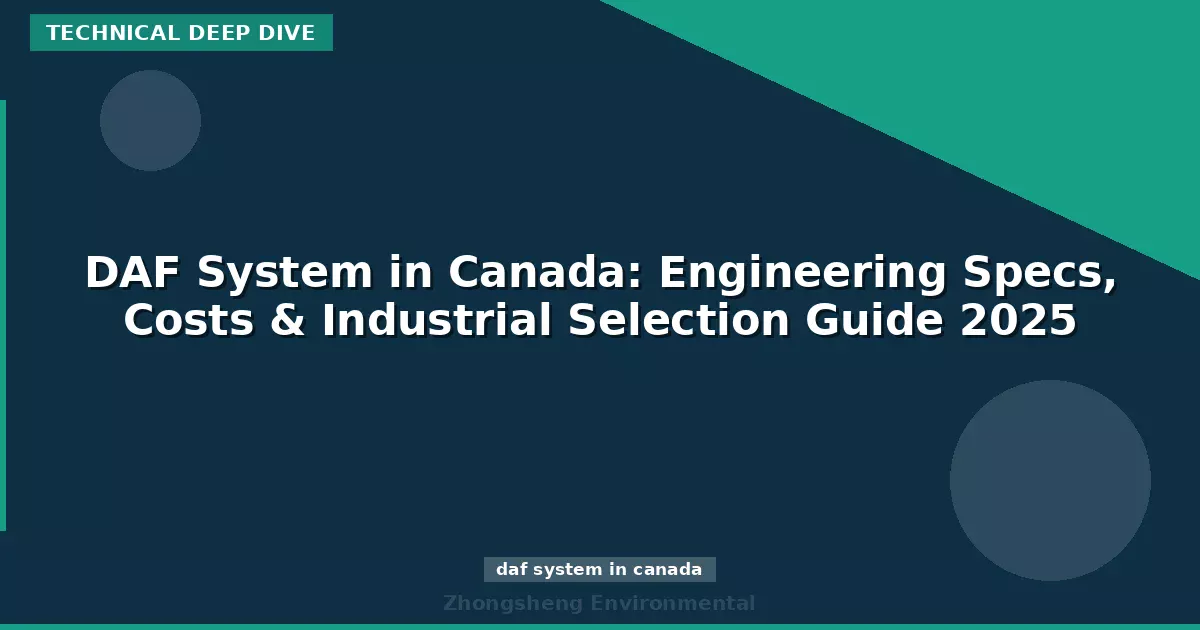 DAF System in Canada: Engineering Specs, Costs & Industrial Selection Guide 2025