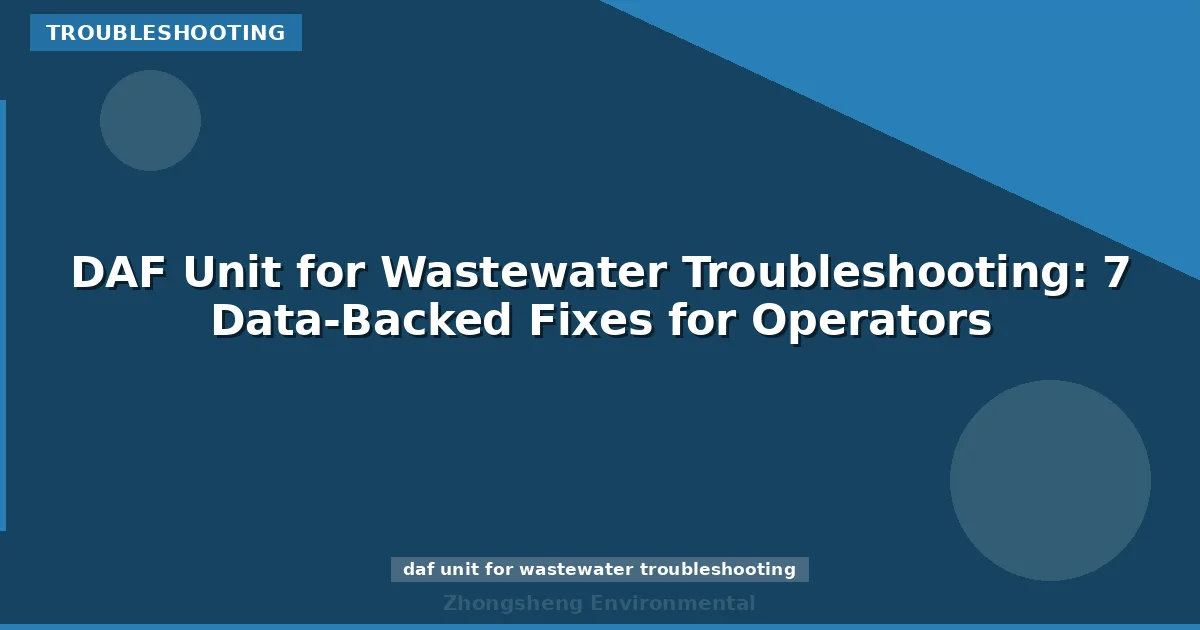 DAF Unit for Wastewater Troubleshooting: 7 Data-Backed Fixes for Operators