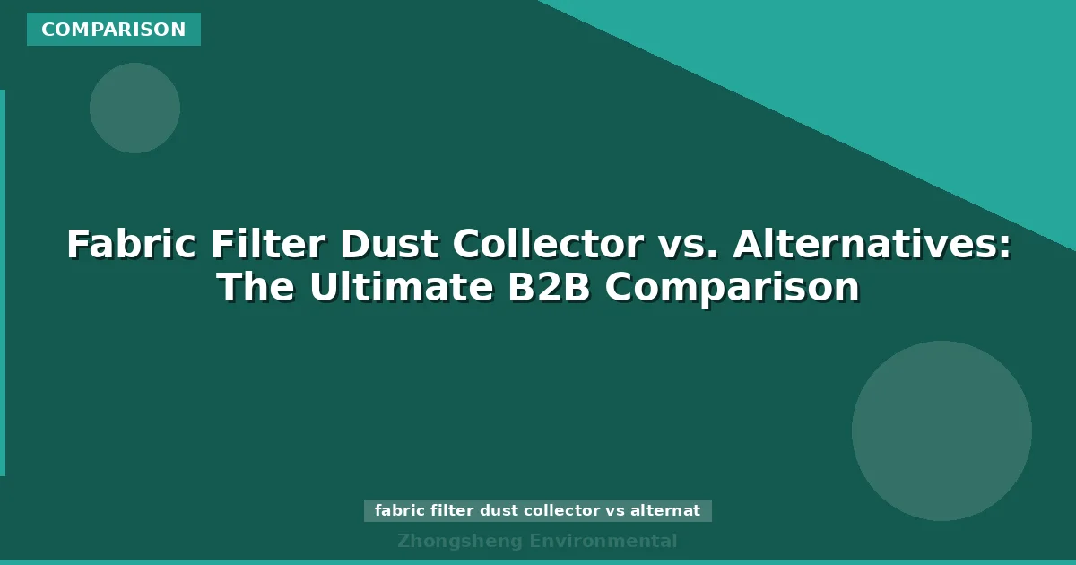 Fabric Filter Dust Collector vs. Alternatives: The Ultimate B2B Comparison