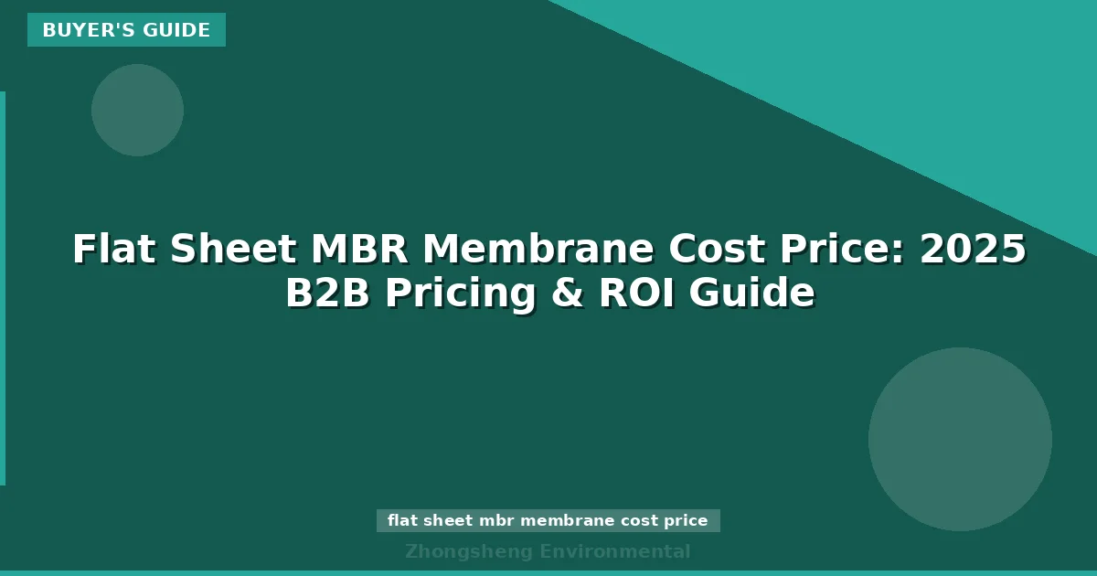 Flat Sheet MBR Membrane Cost Price: 2025 B2B Pricing & ROI Guide