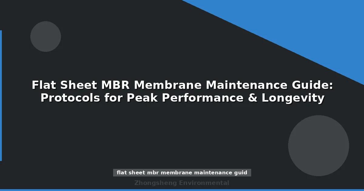 Flat Sheet MBR Membrane Maintenance Guide: Protocols for Peak Performance & Longevity