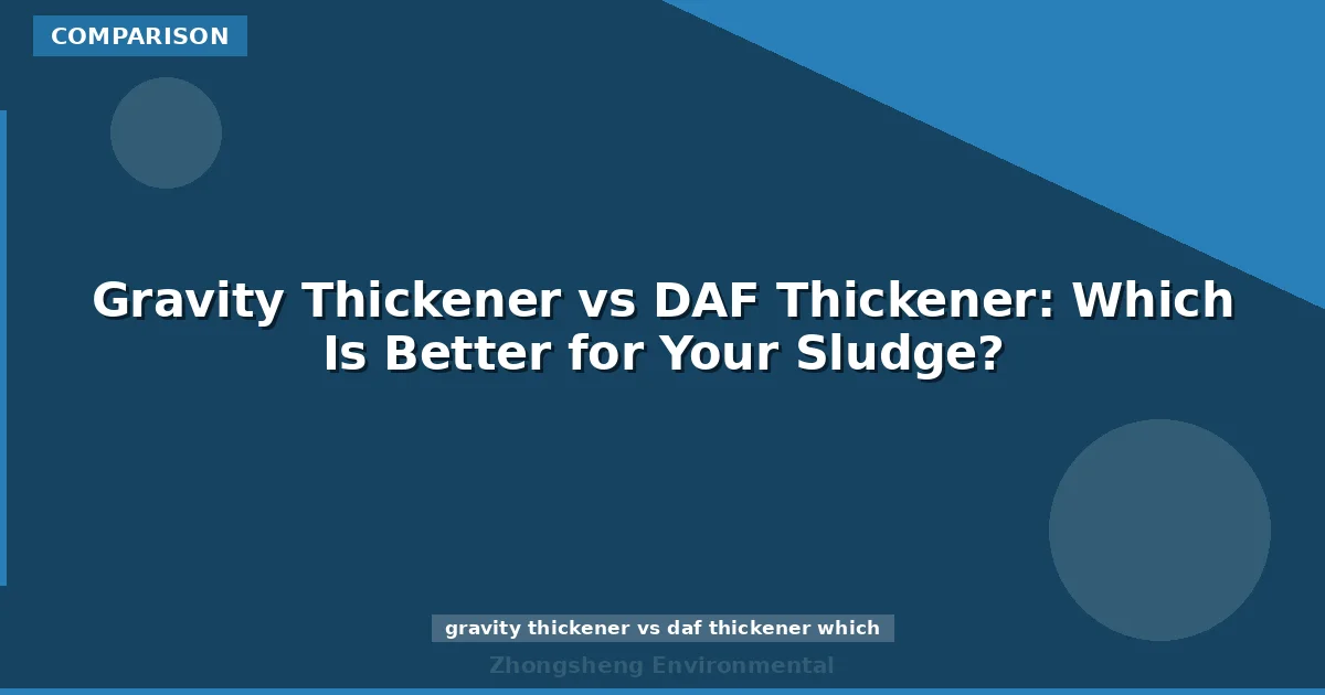 Gravity Thickener vs DAF Thickener: Which Is Better for Your Sludge?