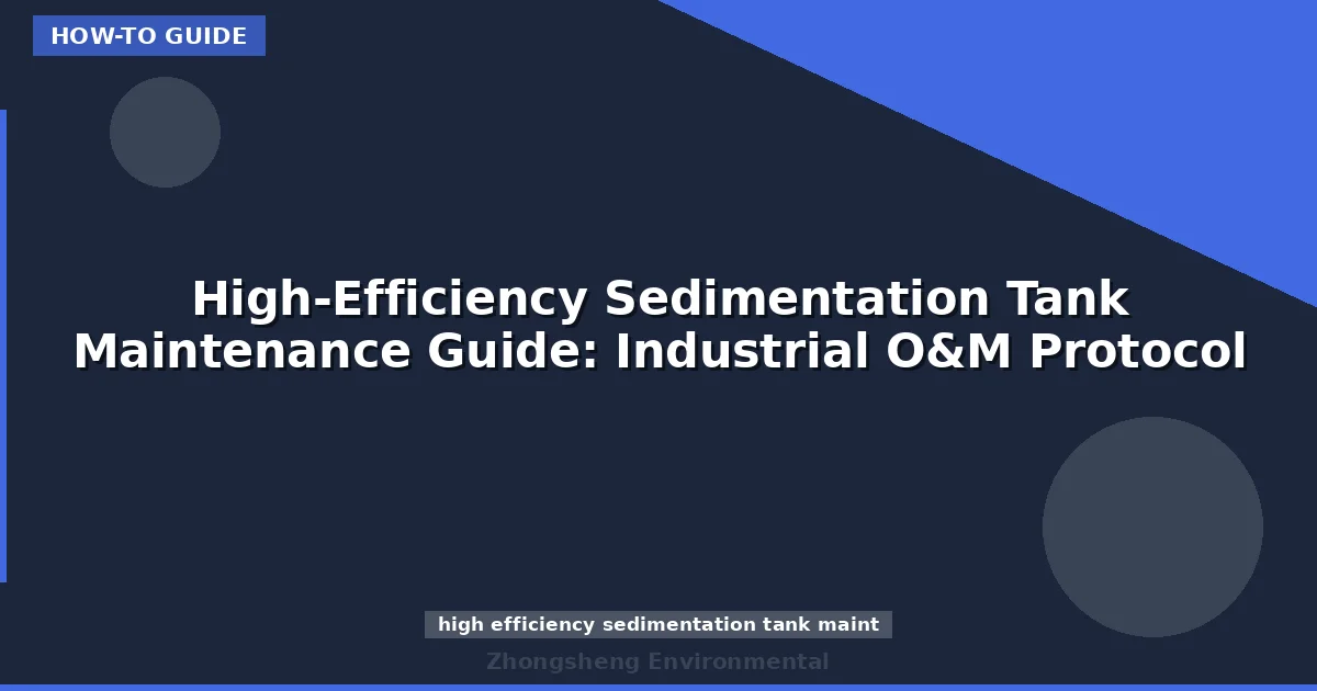 High-Efficiency Sedimentation Tank Maintenance Guide: Industrial O&M Protocol