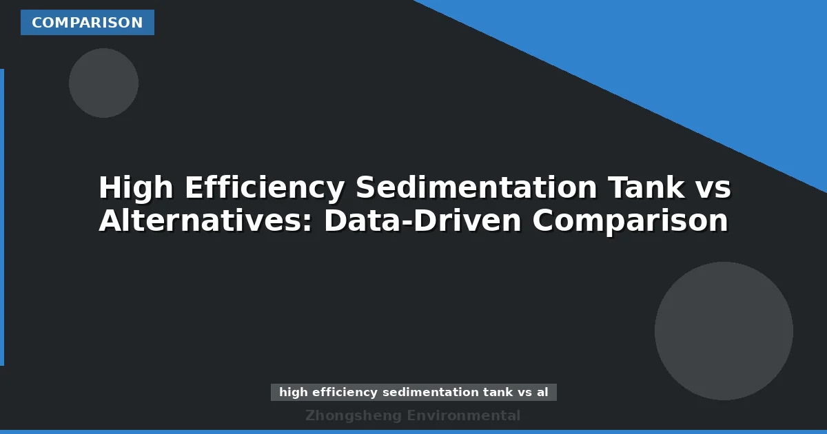 High Efficiency Sedimentation Tank vs Alternatives: Data-Driven Comparison