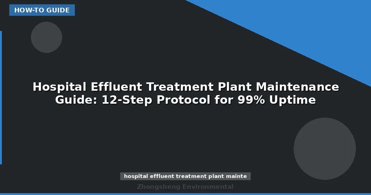 Hospital Effluent Treatment Plant Maintenance Guide: 12-Step Protocol for 99% Uptime