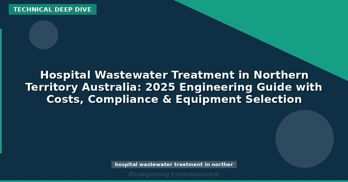 Hospital Wastewater Treatment in Northern Territory Australia: 2025 Engineering Guide with Costs, Compliance & Equipment Selection