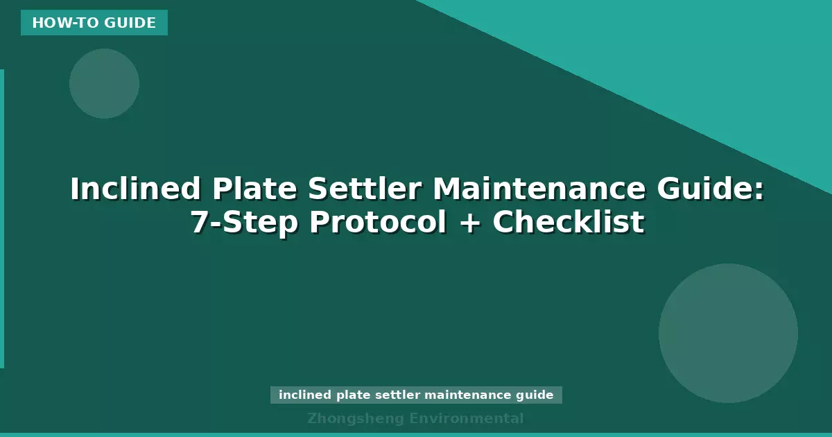 Inclined Plate Settler Maintenance Guide: 7-Step Protocol + Checklist