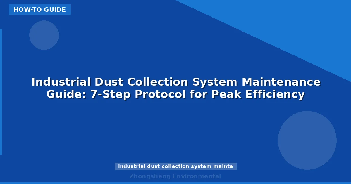 Industrial Dust Collection System Maintenance Guide: 7-Step Protocol for Peak Efficiency