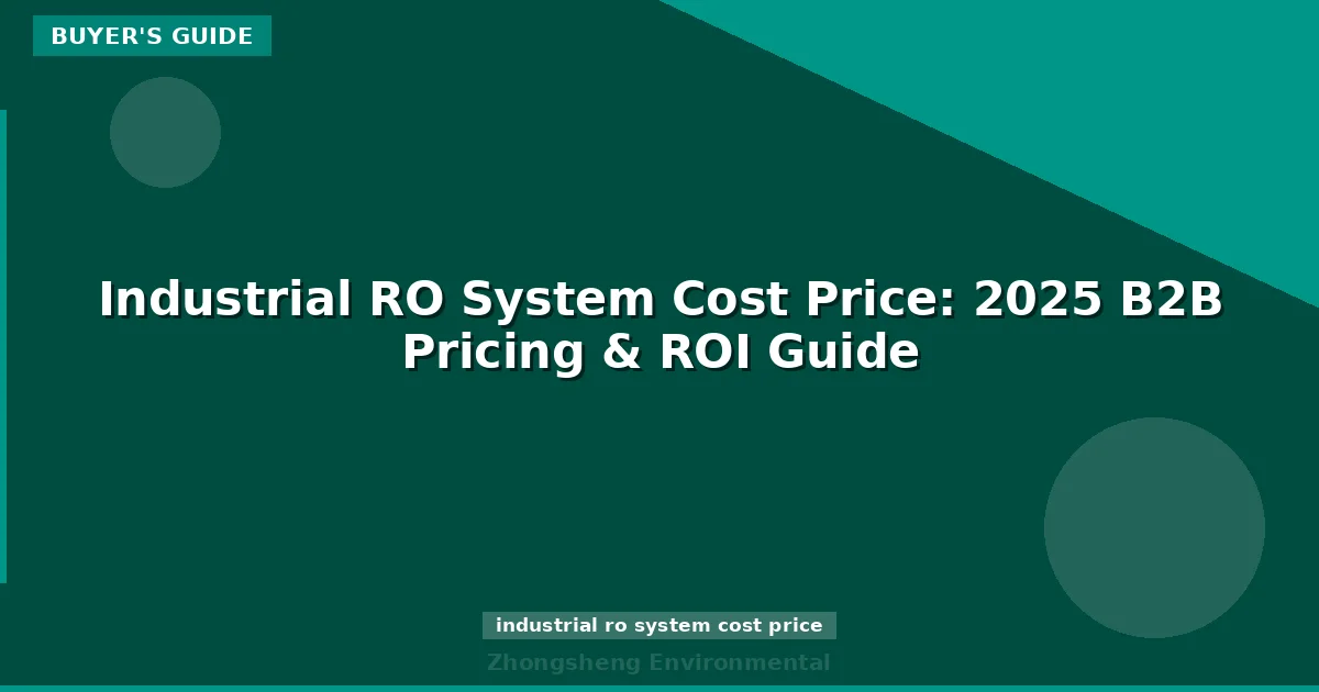 Industrial RO System Cost Price: 2025 B2B Pricing & ROI Guide