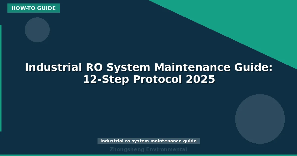 Industrial RO System Maintenance Guide: 12-Step Protocol 2025