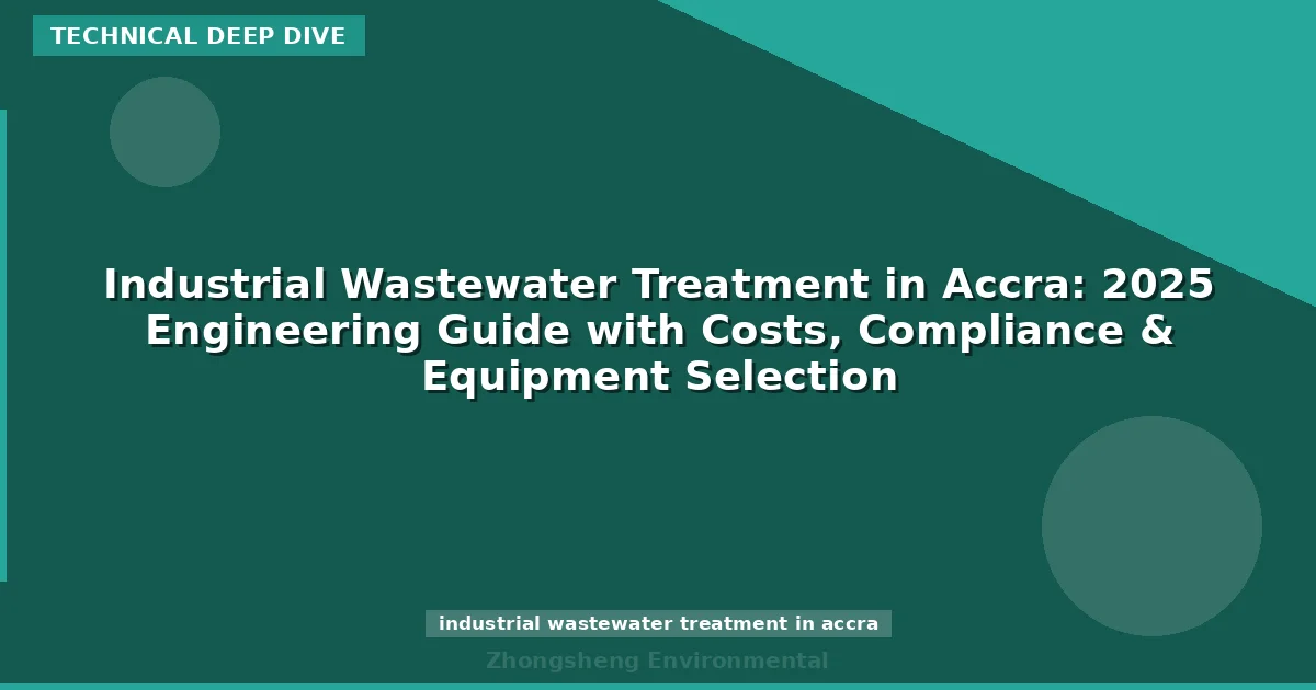 Industrial Wastewater Treatment in Accra: 2025 Engineering Guide with Costs, Compliance & Equipment Selection