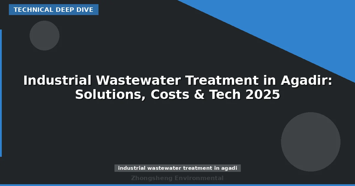Industrial Wastewater Treatment in Agadir: Solutions, Costs & Tech 2025