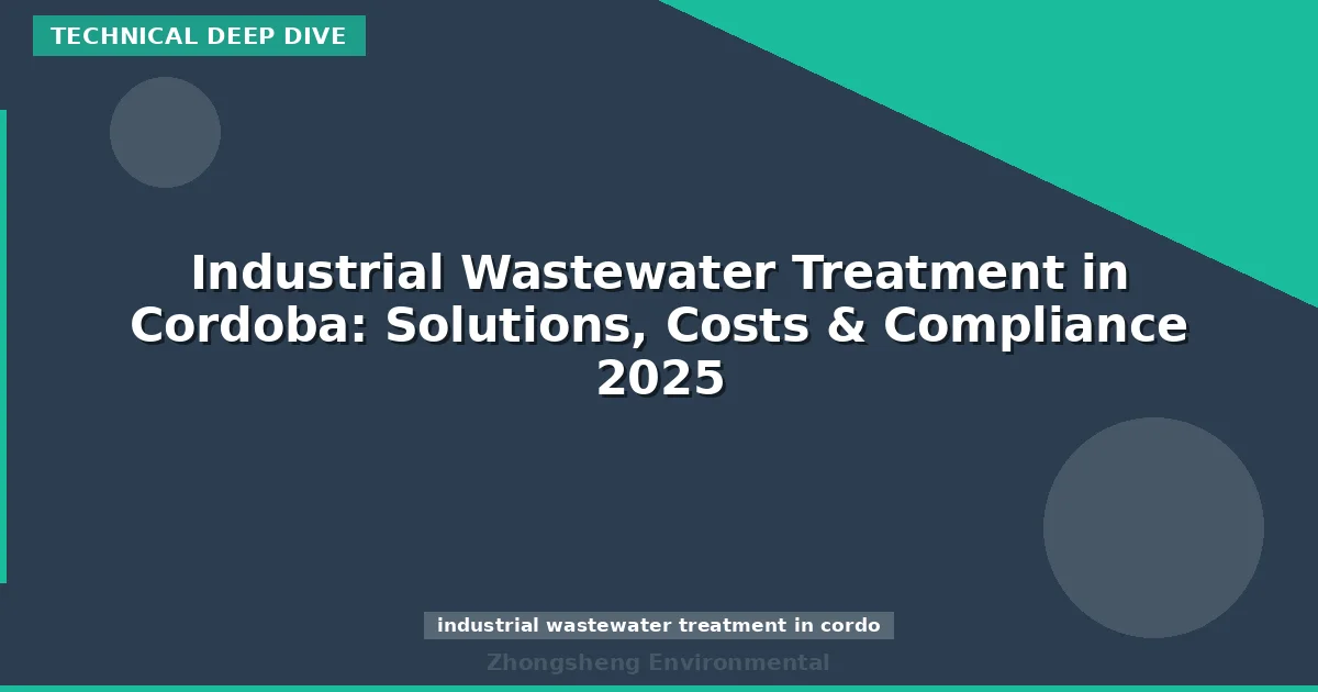 Industrial Wastewater Treatment in Cordoba: Solutions, Costs & Compliance 2025