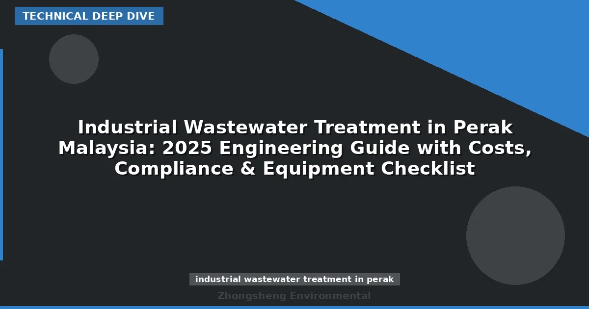Industrial Wastewater Treatment in Perak Malaysia: 2025 Engineering Guide with Costs, Compliance & Equipment Checklist