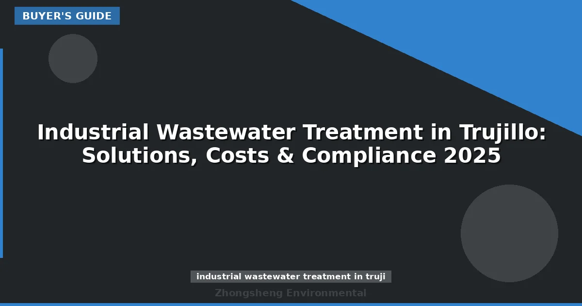 Industrial Wastewater Treatment in Trujillo: Solutions, Costs & Compliance 2025