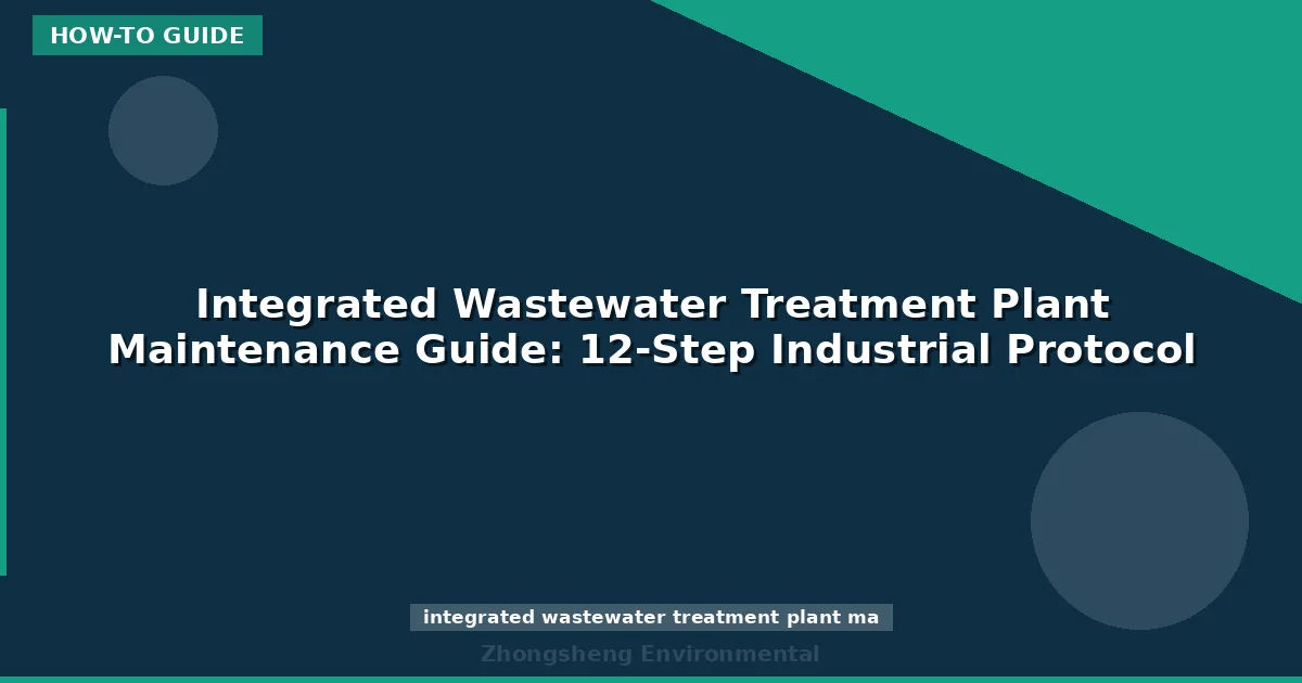 Integrated Wastewater Treatment Plant Maintenance Guide: 12-Step Industrial Protocol